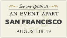 See me speak at An Event Apart San Francisco 2008 - August 18-19, 2008