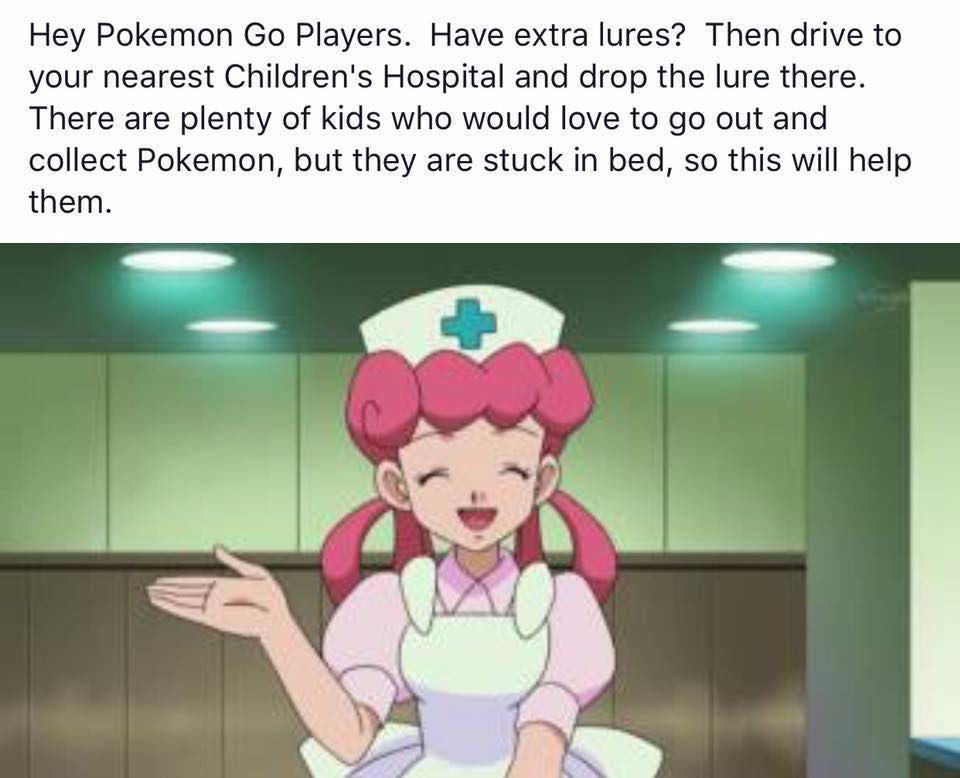 A picture of a nurse from an anime video, probably a television show, with the caption: “Hey Pokemon Go Players.  Have extra lures?  Then drive to your nearest Children’s Hospital and drop the lure there.  Ther eare plenty of kids who would love to go out and collect Pokemon, but they are stuck in bed, so this will help them.”